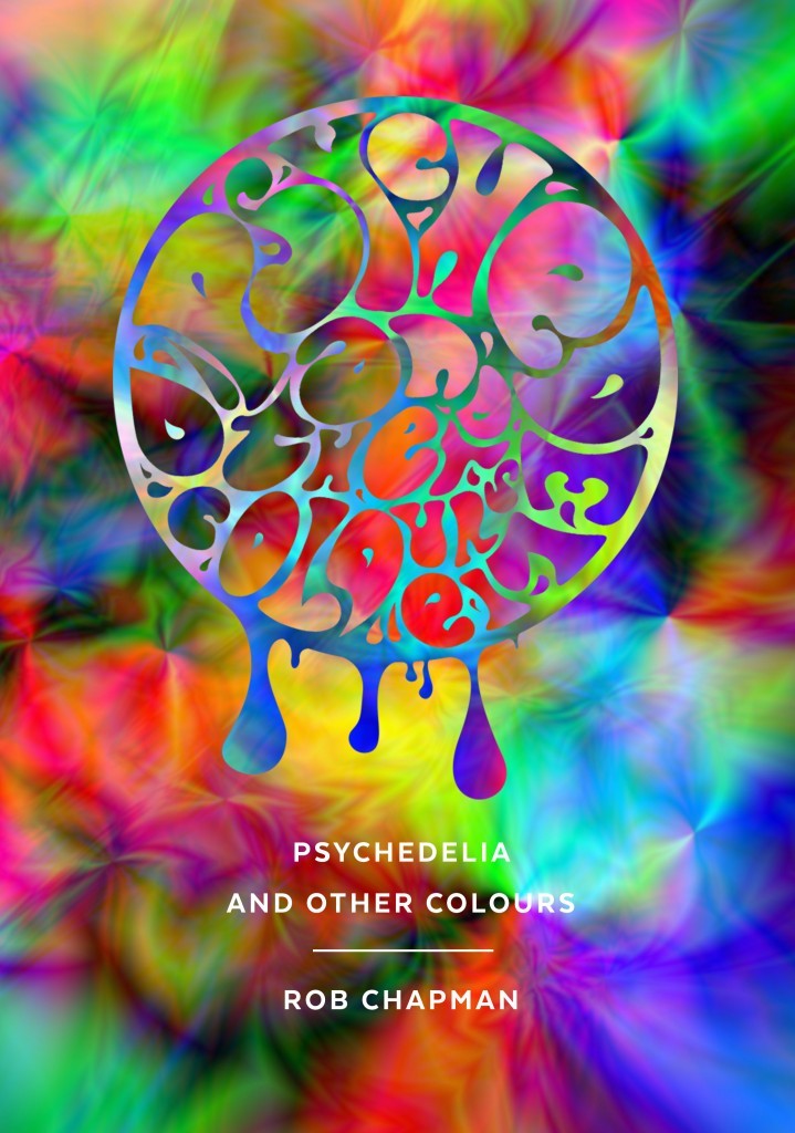 Rob Chapman - Psychedelia and Other Colours Psychedelia and Other Colours - Rob Chapman (book cover)